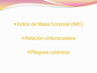  Índice de Masa Corporal (IMC)


    Relación cintura/cadera


      Pliegues cutáneos
 