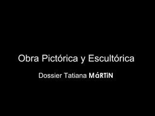 Obra Pictórica y Escultórica Dossier Tatiana  M áRTiN  