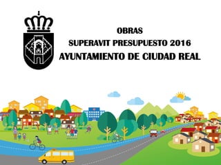 OBRAS
SUPERAVIT PRESUPUESTO 2016
AYUNTAMIENTO DE CIUDAD REAL
 