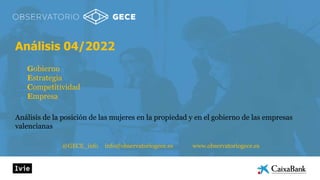 Análisis 04/2022
Gobierno
Estrategia
Competitividad
Empresa
Análisis de la posición de las mujeres en la propiedad y en el gobierno de las empresas
valencianas
@GECE_info info@observatoriogece.es www.observatoriogece.es
 