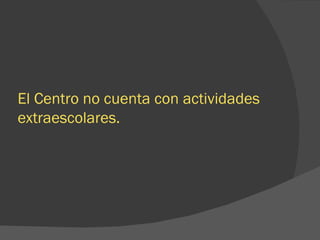 El Centro no cuenta con actividades extraescolares. 