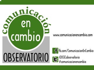 www.comunicacionencambio.com
fb.com/ComunicacionEnCambio
@CECobservatorio
#comunicacionencambio
 