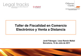 Taller de Fiscalidad en Comercio Electrónico y Venta a Distancia Jordi Fábregas / Jose Ramón Mallol Barcelona, 14 de Julio de 2011 