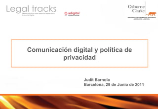 Comunicación digital y política de privacidad Judit Barnola Barcelona, 29 de Junio de 2011 