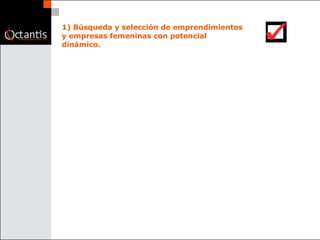 1) Búsqueda y selección de emprendimientos y empresas femeninas con potencial dinámico.  