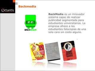 Backmedia BackMedia  es un innovador sistema capaz de realizar publicidad segmentada para estudiantes universitarios. La empresa ofrece a los estudiantes fotocopias de una sola cara sin costo alguno.   