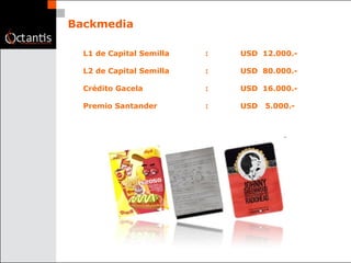 Backmedia L1 de Capital Semilla :  USD  12.000.- L2 de Capital Semilla :  USD  80.000.- Crédito Gacela : USD  16.000.- Premio Santander  : USD  5.000.- 