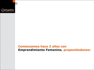 Comenzamos hace 2 años con  Emprendimiento Femenino , proponiéndonos: 