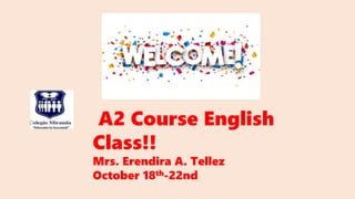 A2 Course English
Class!!
Mrs. Erendira A. Tellez
October 18th-22nd
 