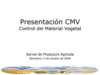Presentación  CMV C ontrol del Material Vegetal Servei de Producció Agrícola Barcelona,  4  de  octubre  de 2006 