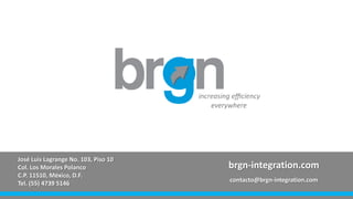 José Luis Lagrange No. 103, Piso 10
Col. Los Morales Polanco
C.P. 11510, México, D.F.
Tel. (55) 4739 5146
brgn-integration.com
contacto@brgn-integration.com
 