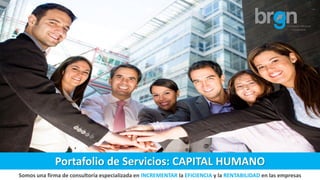 Somos una firma de consultoría especializada en INCREMENTAR la EFICIENCIA y la RENTABILIDAD en las empresas
Portafolio de Servicios: CAPITAL HUMANO
 