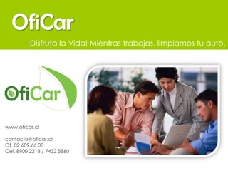 www.oficar.cl [email_address] Of. 02 689.66.08 Cel. 8900 2218 / 7432 5860 ¡Disfruta la Vida! Mientras trabajas, limpiamos tu auto. 