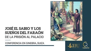 JOSÉ EL SABIO Y LOS
SUEÑOS DEL FARAÓN
CONFERENCIA EN GINEBRA, SUIZA
DE LA PRISIÓN AL PALACIO
 
