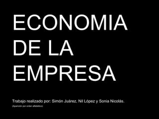 ECONOMIA DE LA EMPRESA Trabajo realizado por: Simón Juárez, Nil López y Sonia Nicolás. (Aparición por orden alfabético) 