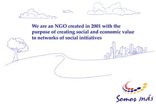 We are an NGO created in 2001 with the
purpose of creating social and economic value
to networks of social initiatives!
 