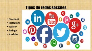 Tipos de redes sociales
• Facebook
• Instagram
• Twitter
• Taringa
• YouTube
 