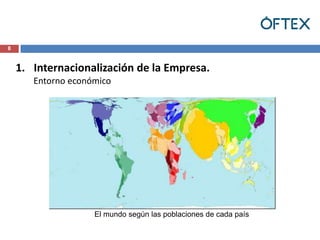 8


    1. Internacionalización de la Empresa.
       Entorno económico




                    El mundo según las poblaciones de cada país
 