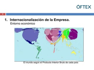 9



    1. Internacionalización de la Empresa.
       Entorno económico




                El mundo según el Producto Interior Bruto de cada país
 