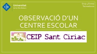 OBSERVACIÓ D’UN
CENTRE ESCOLAR
Universitat
de les Illes Balears
Grup 4 Eivissa
Tecnoeducos
 