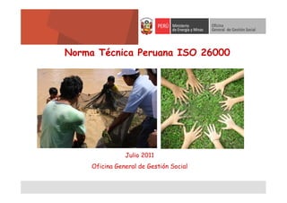 Julio 2011
Oficina General de Gestión Social
Norma Técnica Peruana ISO 26000
 