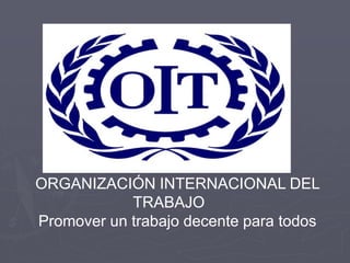 ORGANIZACIÓN INTERNACIONAL DEL
TRABAJO
Promover un trabajo decente para todos
 