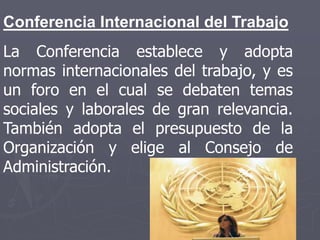 Conferencia Internacional del Trabajo
La Conferencia establece y adopta
normas internacionales del trabajo, y es
un foro e...