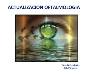 ACTUALIZACION OFTALMOLOGIA 
Estrella Fernández 
C.S. Pintores 
 