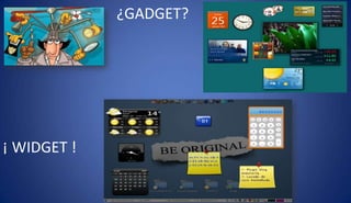 ¿GADGET?
¡ WIDGET !
 