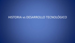 HISTORIA vs DESARROLLO TECNOLÓGICO
 