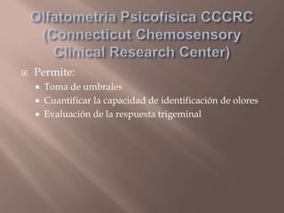  Permite:
 Toma de umbrales
 Cuantificar la capacidad de identificación de olores
 Evaluación de la respuesta trigeminal
 