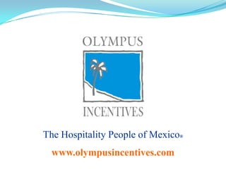 The Hospitality People of Mexico® www.olympusincentives.com 