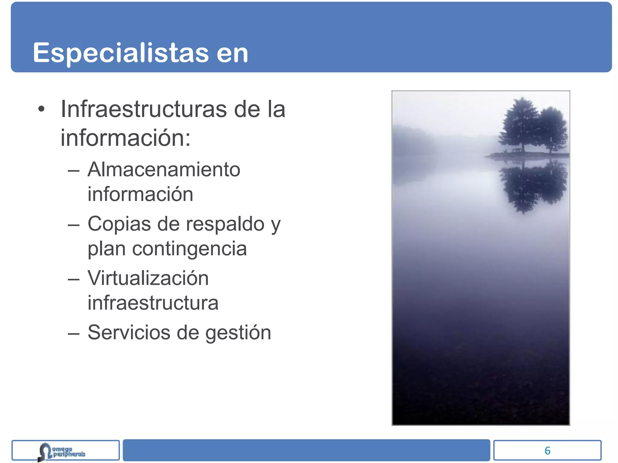 Especialistas en

• Infraestructuras de la
  información:
  – Almacenamiento
    información
  – Copias de respaldo y
    plan contingencia
  – Virtualización
    infraestructura
  – Servicios de gestión




                           6
 
