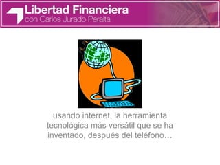 usando internet, la herramienta
tecnológica más versátil que se ha
inventado, después del teléfono…
 