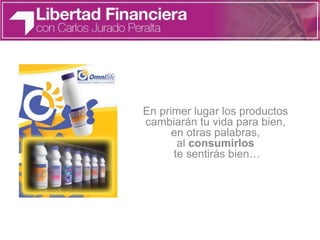 En primer lugar los productos
cambiarán tu vida para bien,
en otras palabras,
al consumirlos
te sentirás bien…
 