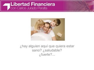 ¿hay alguien aquí que quiera estar
sano? ¿saludable?
¿fuerte?...
 