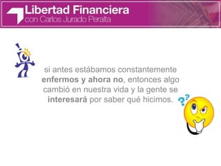 si antes estábamos constantemente
enfermos y ahora no, entonces algo
cambió en nuestra vida y la gente se
interesará por saber qué hicimos.
 