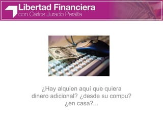 ¿Hay alquien aquí que quiera
dinero adicional? ¿desde su compu?
¿en casa?...
 