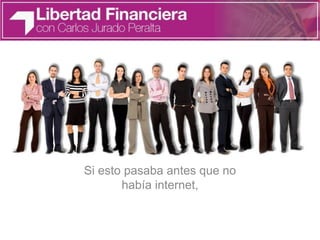 Si esto pasaba antes que no
había internet,
 