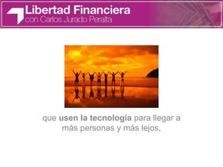que usen la tecnología para llegar a
más personas y más lejos,
 
