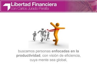 buscamos personas enfocadas en la
productividad, con visión de eficiencia,
cuya mente sea global,
 