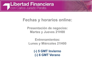 Fechas y horarios online:
Presentación de negocios:
Martes y Jueves 21H00
Entrenamientos:
Lunes y Miércoles 21H00
(-) 5 GMT Invierno
(-) 6 GMT Verano
 