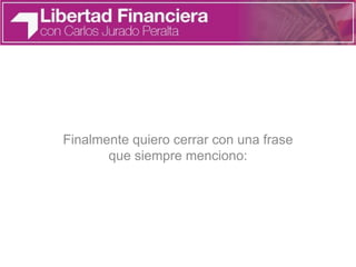 Finalmente quiero cerrar con una frase
que siempre menciono:
 