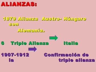 <ul><li>ALIANZAS: </li></ul><ul><li>1879 Alianza  Austro- Húngaro con </li></ul><ul><li>Alemanía.  </li></ul><ul><li>Tripl...