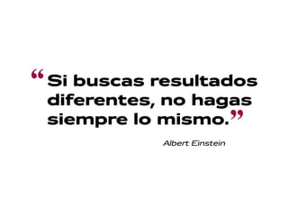 “

Si buscas resultados
diferentes, no hagas
siempre lo mismo.
Albert Einstein

"

 
