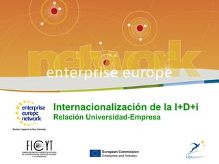 Internacionalización de la I+D+i
Relación Universidad-Empresa



            European Commission
            Enterprise and Industry
 