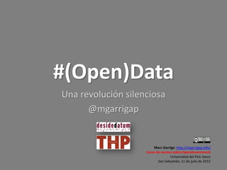#(Open)Data
Una revolución silenciosa
      @mgarrigap


                        Marc Garriga: http://mgarrigap.info/
                    Curso de verano sobre OpenGovernment
                                  Universidad del País Vasco
                           San Sebastián, 11 de julio de 2012
 