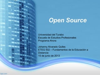 Open Source
Universidad del Turabo
Escuela de Estudios Profesionales
Programa Ahora
Johanny Alvarado Quiles
ETEG 502 – Fundamentos de la Educación a
Distancia
15 de junio de 2013
 