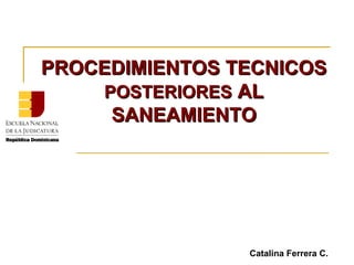 PROCEDIMIENTOS TECNICOSPROCEDIMIENTOS TECNICOS
POSTERIORESPOSTERIORES ALAL
SANEAMIENTOSANEAMIENTO
Catalina Ferrera C.
 