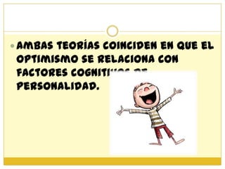  Ambas teorías coinciden en que el
 optimismo se relaciona con
 factores cognitivos de
 personalidad.
 
